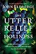 John Eldredge - The Utter Relief of Holiness: How God's Goodness Frees Us from Everything that Plagues Us