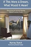 Murray Dueck - If This Were A Dream, What Would It Mean?: Discovering the Spiritual Meaning Behind Everyday Events 